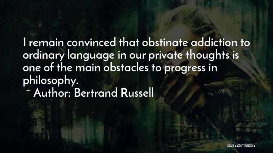 Bertrand Russell Quotes: I Remain Convinced That Obstinate Addiction To Ordinary Language In Our Private Thoughts Is One Of The Main Obstacles To