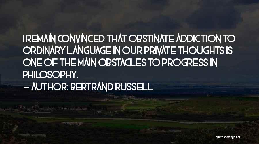 Bertrand Russell Quotes: I Remain Convinced That Obstinate Addiction To Ordinary Language In Our Private Thoughts Is One Of The Main Obstacles To