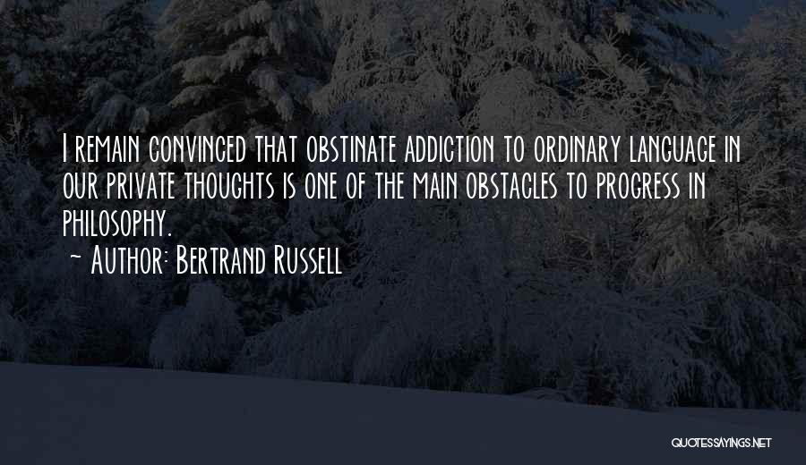 Bertrand Russell Quotes: I Remain Convinced That Obstinate Addiction To Ordinary Language In Our Private Thoughts Is One Of The Main Obstacles To