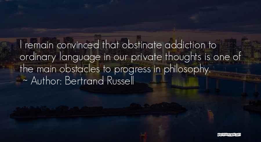 Bertrand Russell Quotes: I Remain Convinced That Obstinate Addiction To Ordinary Language In Our Private Thoughts Is One Of The Main Obstacles To