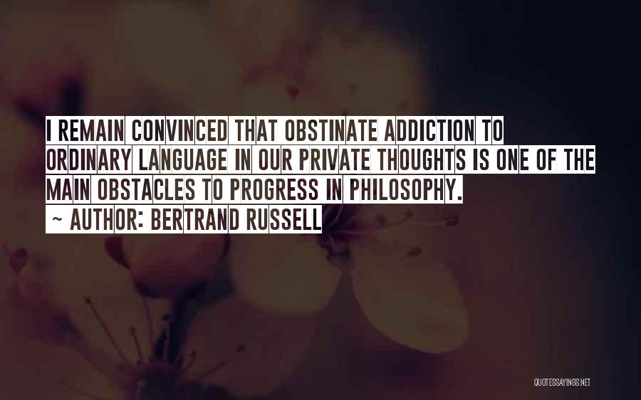 Bertrand Russell Quotes: I Remain Convinced That Obstinate Addiction To Ordinary Language In Our Private Thoughts Is One Of The Main Obstacles To