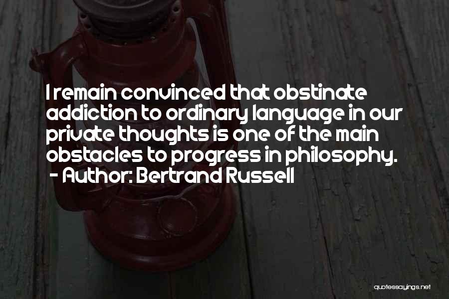 Bertrand Russell Quotes: I Remain Convinced That Obstinate Addiction To Ordinary Language In Our Private Thoughts Is One Of The Main Obstacles To