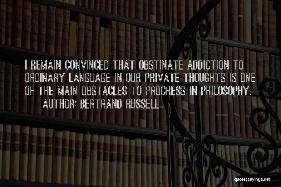 Bertrand Russell Quotes: I Remain Convinced That Obstinate Addiction To Ordinary Language In Our Private Thoughts Is One Of The Main Obstacles To