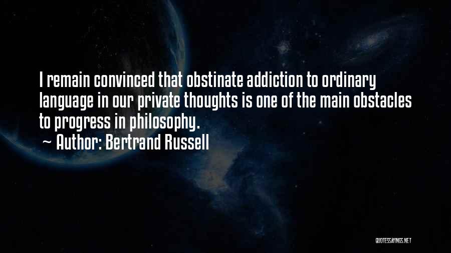 Bertrand Russell Quotes: I Remain Convinced That Obstinate Addiction To Ordinary Language In Our Private Thoughts Is One Of The Main Obstacles To