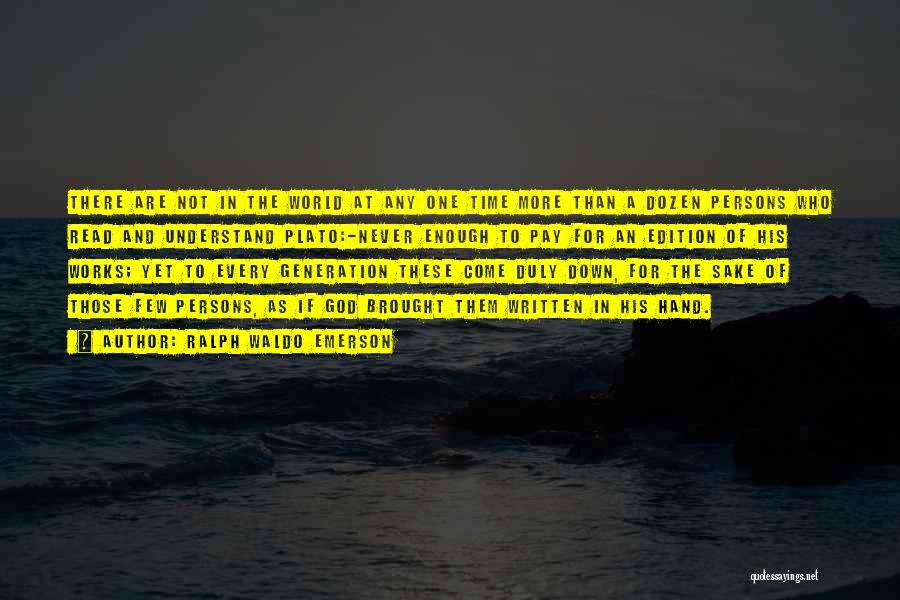 Ralph Waldo Emerson Quotes: There Are Not In The World At Any One Time More Than A Dozen Persons Who Read And Understand Plato:-never