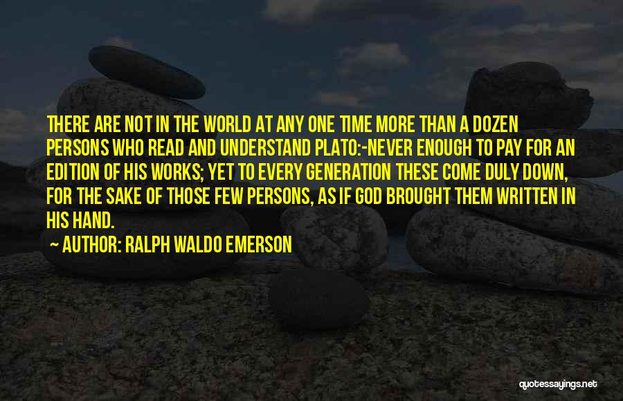 Ralph Waldo Emerson Quotes: There Are Not In The World At Any One Time More Than A Dozen Persons Who Read And Understand Plato:-never