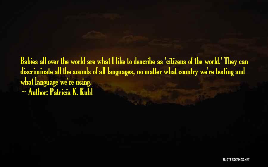 Patricia K. Kuhl Quotes: Babies All Over The World Are What I Like To Describe As 'citizens Of The World.' They Can Discriminate All