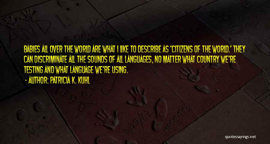 Patricia K. Kuhl Quotes: Babies All Over The World Are What I Like To Describe As 'citizens Of The World.' They Can Discriminate All