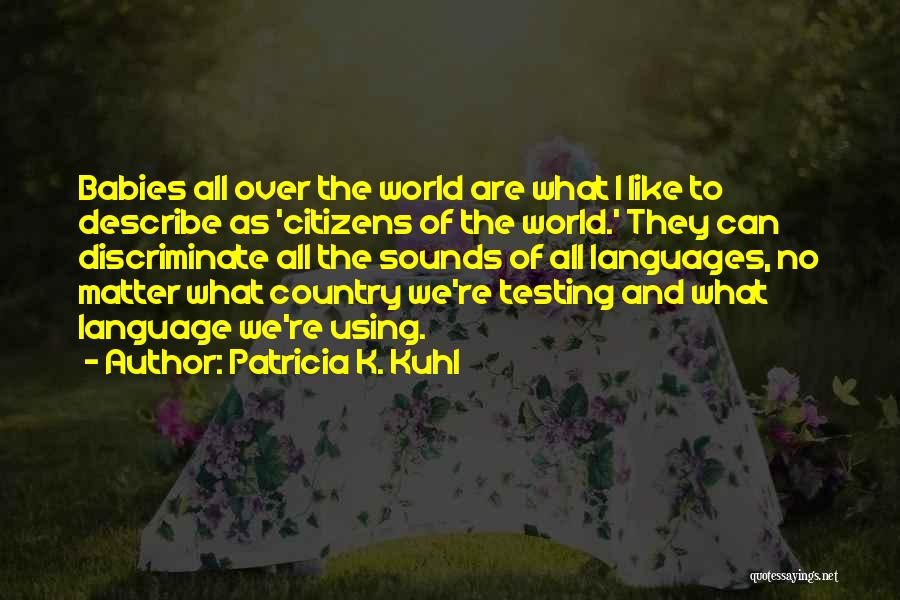 Patricia K. Kuhl Quotes: Babies All Over The World Are What I Like To Describe As 'citizens Of The World.' They Can Discriminate All