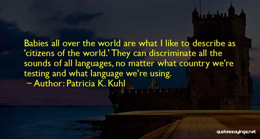 Patricia K. Kuhl Quotes: Babies All Over The World Are What I Like To Describe As 'citizens Of The World.' They Can Discriminate All