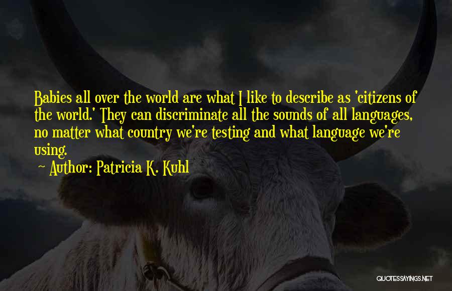 Patricia K. Kuhl Quotes: Babies All Over The World Are What I Like To Describe As 'citizens Of The World.' They Can Discriminate All