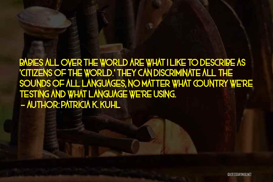 Patricia K. Kuhl Quotes: Babies All Over The World Are What I Like To Describe As 'citizens Of The World.' They Can Discriminate All