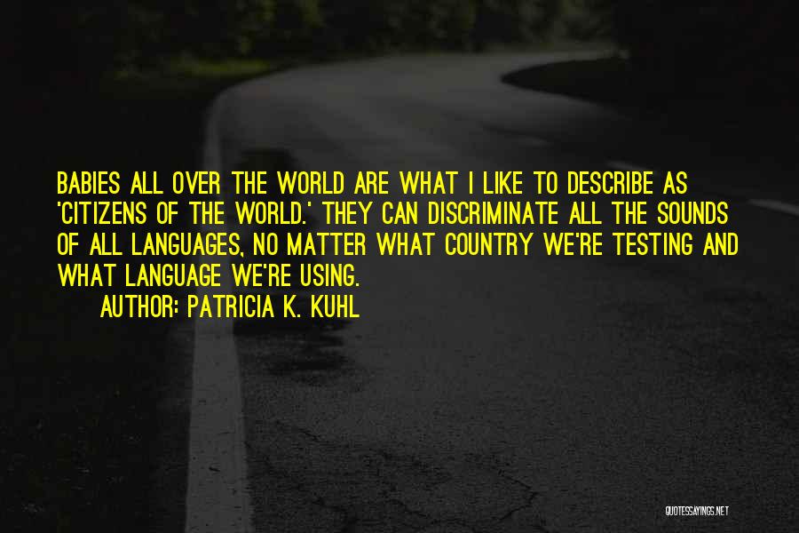 Patricia K. Kuhl Quotes: Babies All Over The World Are What I Like To Describe As 'citizens Of The World.' They Can Discriminate All