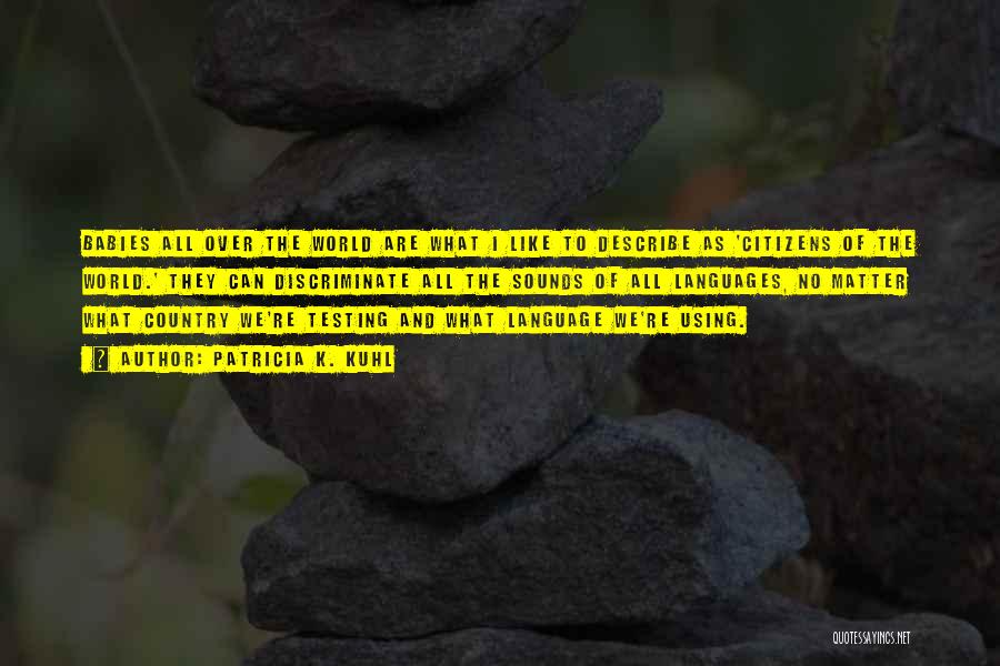 Patricia K. Kuhl Quotes: Babies All Over The World Are What I Like To Describe As 'citizens Of The World.' They Can Discriminate All