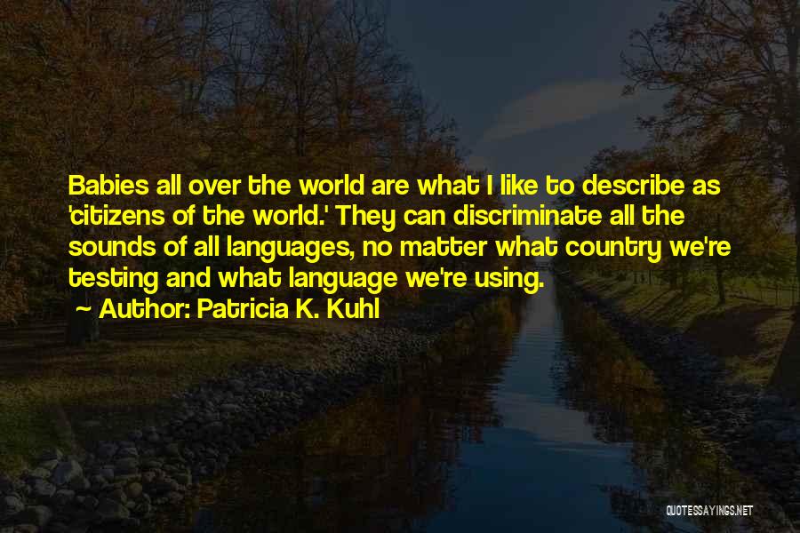 Patricia K. Kuhl Quotes: Babies All Over The World Are What I Like To Describe As 'citizens Of The World.' They Can Discriminate All