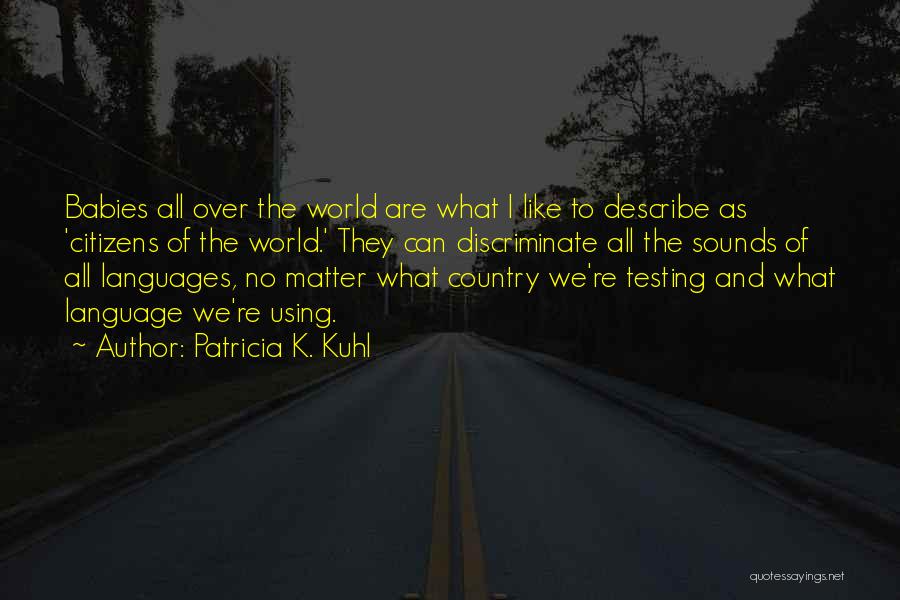 Patricia K. Kuhl Quotes: Babies All Over The World Are What I Like To Describe As 'citizens Of The World.' They Can Discriminate All