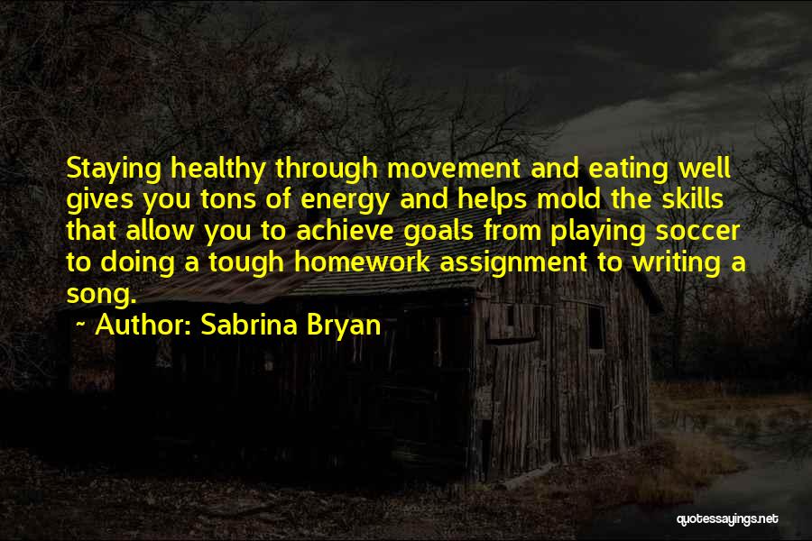 Sabrina Bryan Quotes: Staying Healthy Through Movement And Eating Well Gives You Tons Of Energy And Helps Mold The Skills That Allow You