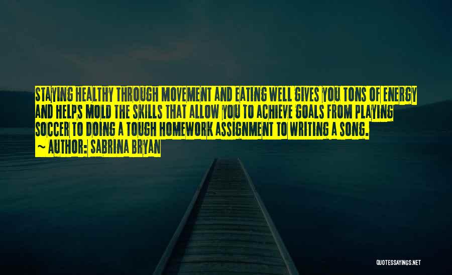 Sabrina Bryan Quotes: Staying Healthy Through Movement And Eating Well Gives You Tons Of Energy And Helps Mold The Skills That Allow You