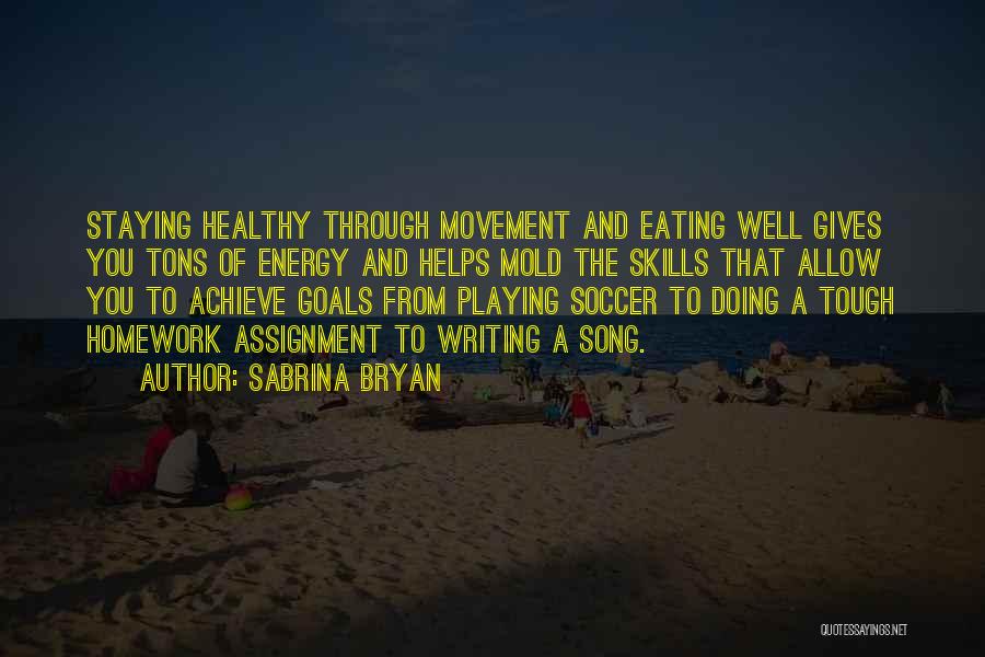 Sabrina Bryan Quotes: Staying Healthy Through Movement And Eating Well Gives You Tons Of Energy And Helps Mold The Skills That Allow You