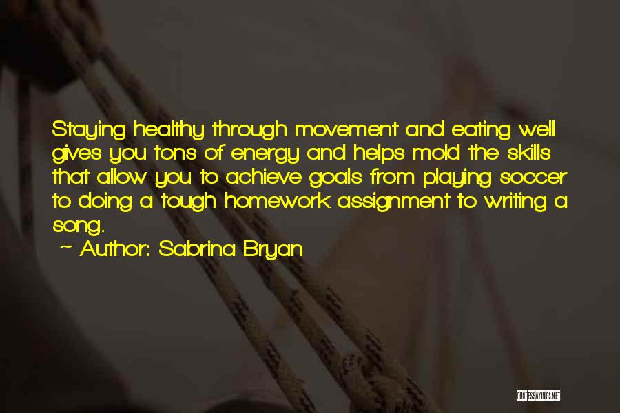 Sabrina Bryan Quotes: Staying Healthy Through Movement And Eating Well Gives You Tons Of Energy And Helps Mold The Skills That Allow You