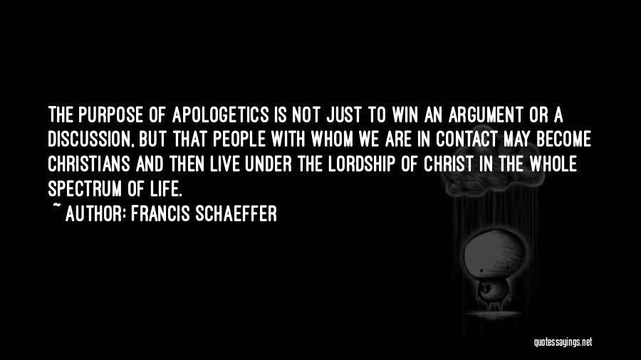 Francis Schaeffer Quotes: The Purpose Of Apologetics Is Not Just To Win An Argument Or A Discussion, But That People With Whom We