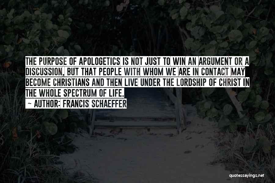 Francis Schaeffer Quotes: The Purpose Of Apologetics Is Not Just To Win An Argument Or A Discussion, But That People With Whom We