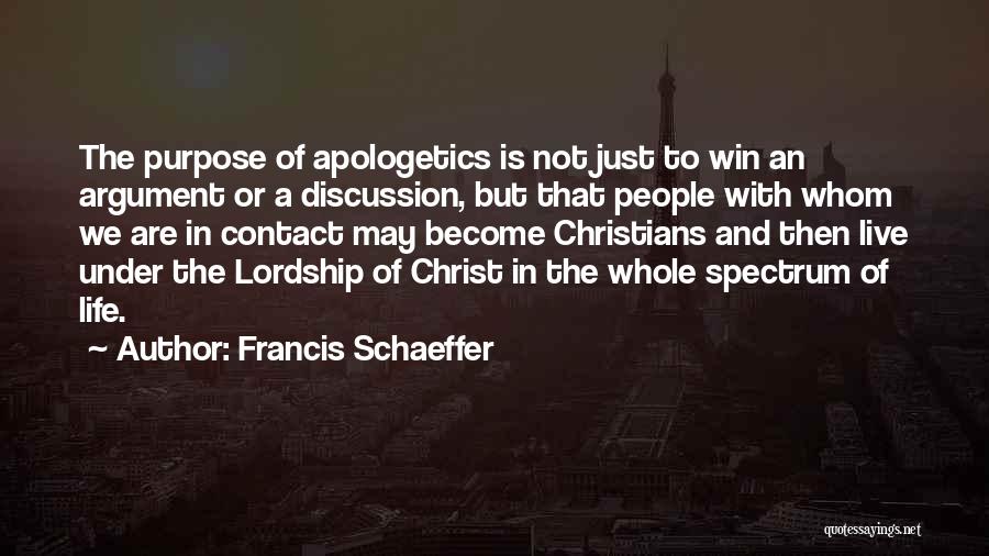 Francis Schaeffer Quotes: The Purpose Of Apologetics Is Not Just To Win An Argument Or A Discussion, But That People With Whom We