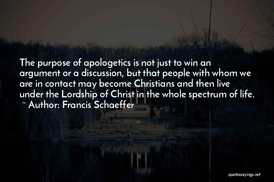 Francis Schaeffer Quotes: The Purpose Of Apologetics Is Not Just To Win An Argument Or A Discussion, But That People With Whom We