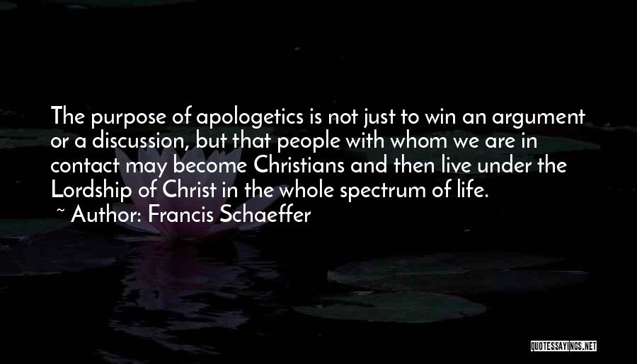 Francis Schaeffer Quotes: The Purpose Of Apologetics Is Not Just To Win An Argument Or A Discussion, But That People With Whom We