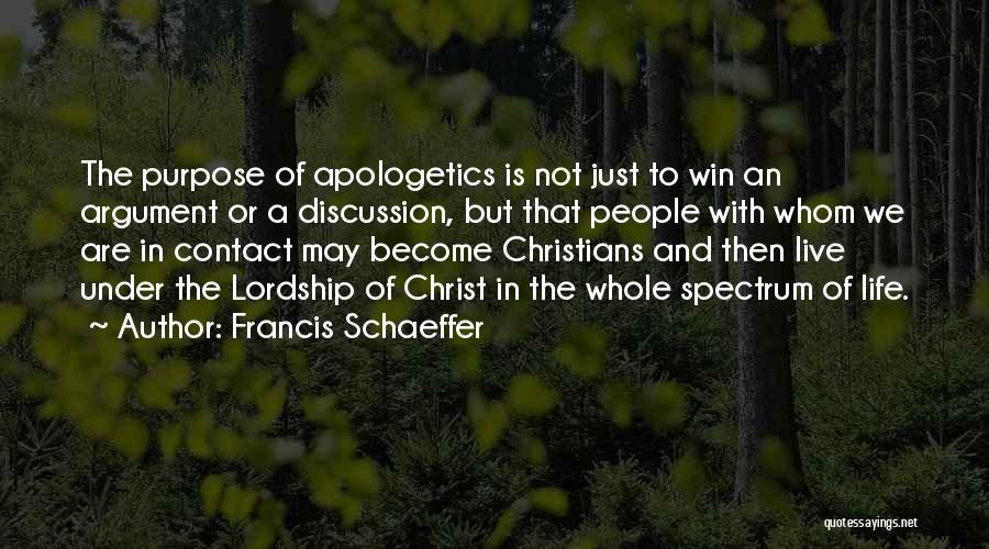 Francis Schaeffer Quotes: The Purpose Of Apologetics Is Not Just To Win An Argument Or A Discussion, But That People With Whom We