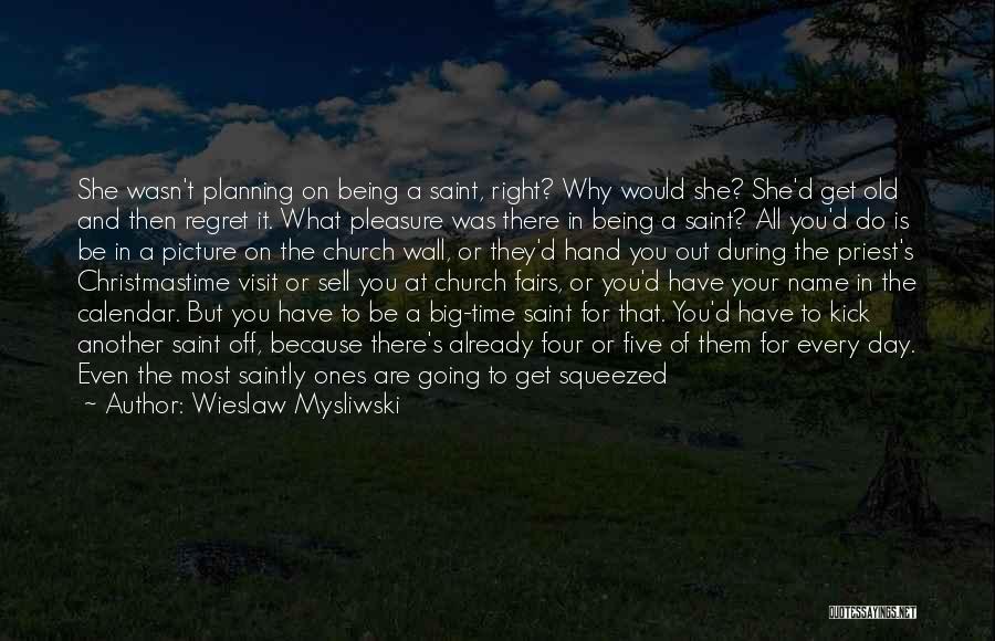 Wieslaw Mysliwski Quotes: She Wasn't Planning On Being A Saint, Right? Why Would She? She'd Get Old And Then Regret It. What Pleasure