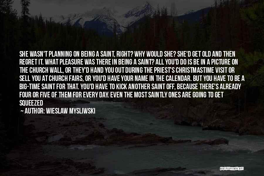 Wieslaw Mysliwski Quotes: She Wasn't Planning On Being A Saint, Right? Why Would She? She'd Get Old And Then Regret It. What Pleasure