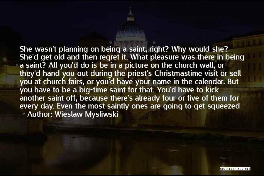 Wieslaw Mysliwski Quotes: She Wasn't Planning On Being A Saint, Right? Why Would She? She'd Get Old And Then Regret It. What Pleasure