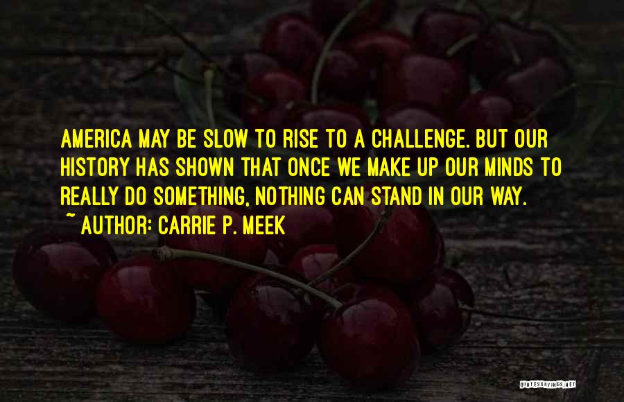 Carrie P. Meek Quotes: America May Be Slow To Rise To A Challenge. But Our History Has Shown That Once We Make Up Our