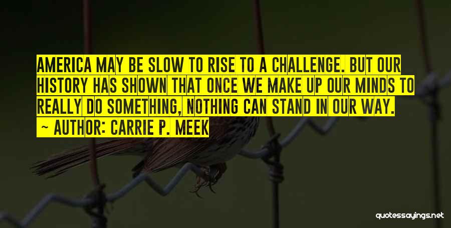 Carrie P. Meek Quotes: America May Be Slow To Rise To A Challenge. But Our History Has Shown That Once We Make Up Our