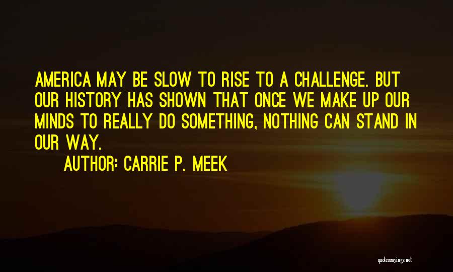 Carrie P. Meek Quotes: America May Be Slow To Rise To A Challenge. But Our History Has Shown That Once We Make Up Our