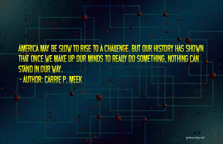 Carrie P. Meek Quotes: America May Be Slow To Rise To A Challenge. But Our History Has Shown That Once We Make Up Our