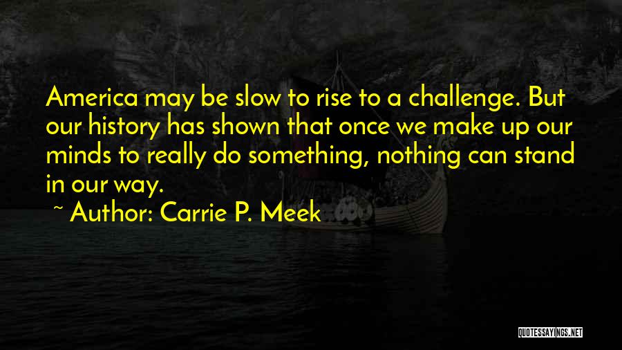 Carrie P. Meek Quotes: America May Be Slow To Rise To A Challenge. But Our History Has Shown That Once We Make Up Our