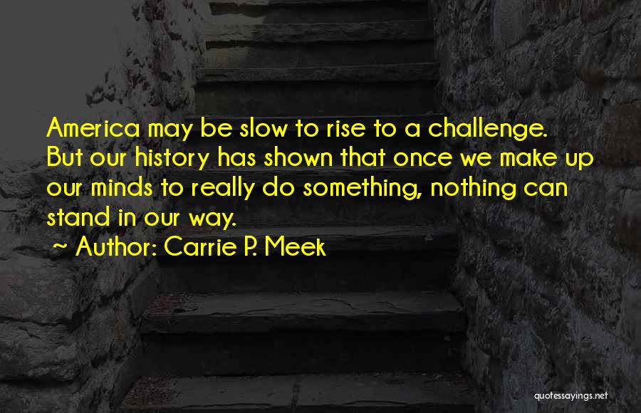 Carrie P. Meek Quotes: America May Be Slow To Rise To A Challenge. But Our History Has Shown That Once We Make Up Our