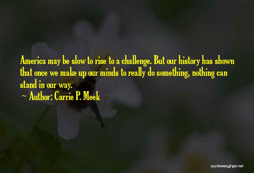 Carrie P. Meek Quotes: America May Be Slow To Rise To A Challenge. But Our History Has Shown That Once We Make Up Our