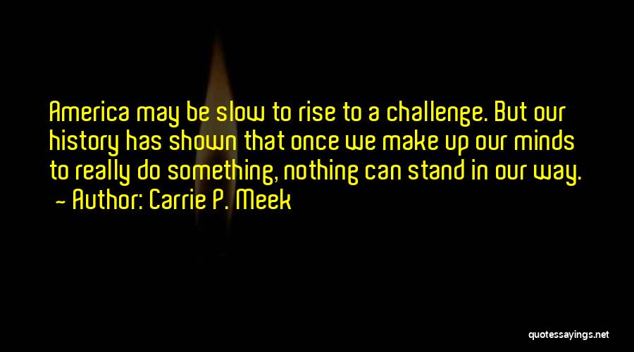 Carrie P. Meek Quotes: America May Be Slow To Rise To A Challenge. But Our History Has Shown That Once We Make Up Our