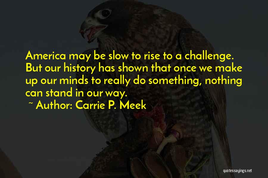 Carrie P. Meek Quotes: America May Be Slow To Rise To A Challenge. But Our History Has Shown That Once We Make Up Our