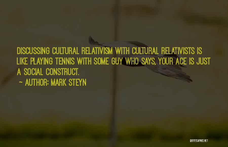 Mark Steyn Quotes: Discussing Cultural Relativism With Cultural Relativists Is Like Playing Tennis With Some Guy Who Says, Your Ace Is Just A