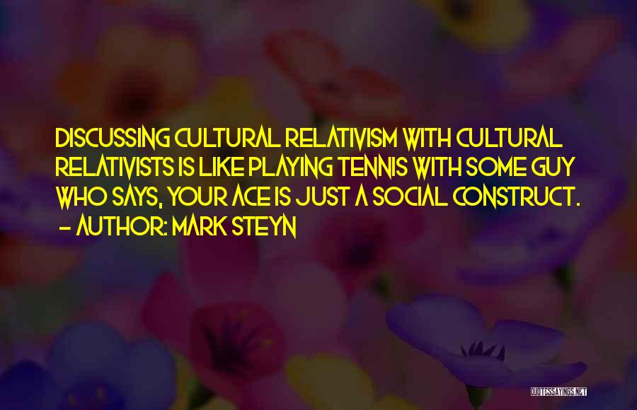 Mark Steyn Quotes: Discussing Cultural Relativism With Cultural Relativists Is Like Playing Tennis With Some Guy Who Says, Your Ace Is Just A