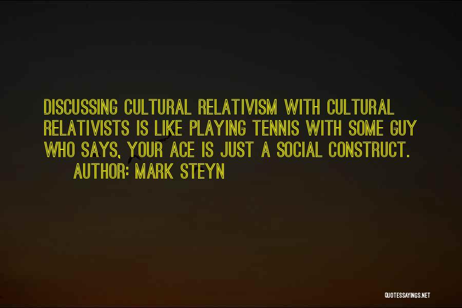 Mark Steyn Quotes: Discussing Cultural Relativism With Cultural Relativists Is Like Playing Tennis With Some Guy Who Says, Your Ace Is Just A