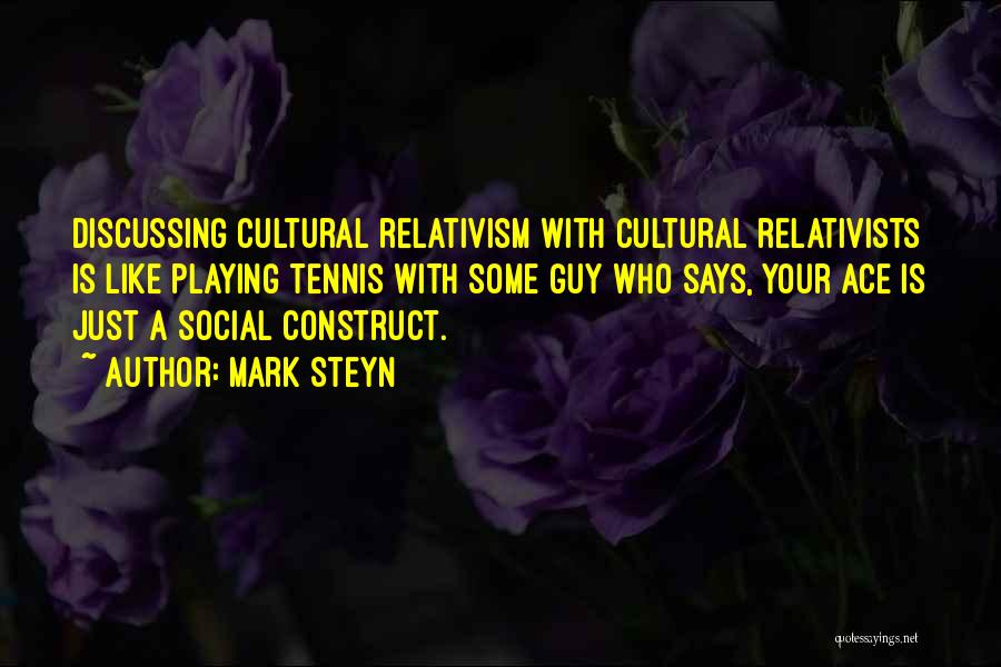 Mark Steyn Quotes: Discussing Cultural Relativism With Cultural Relativists Is Like Playing Tennis With Some Guy Who Says, Your Ace Is Just A