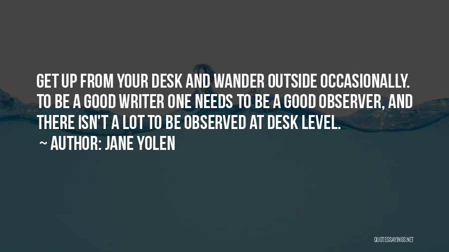 Jane Yolen Quotes: Get Up From Your Desk And Wander Outside Occasionally. To Be A Good Writer One Needs To Be A Good
