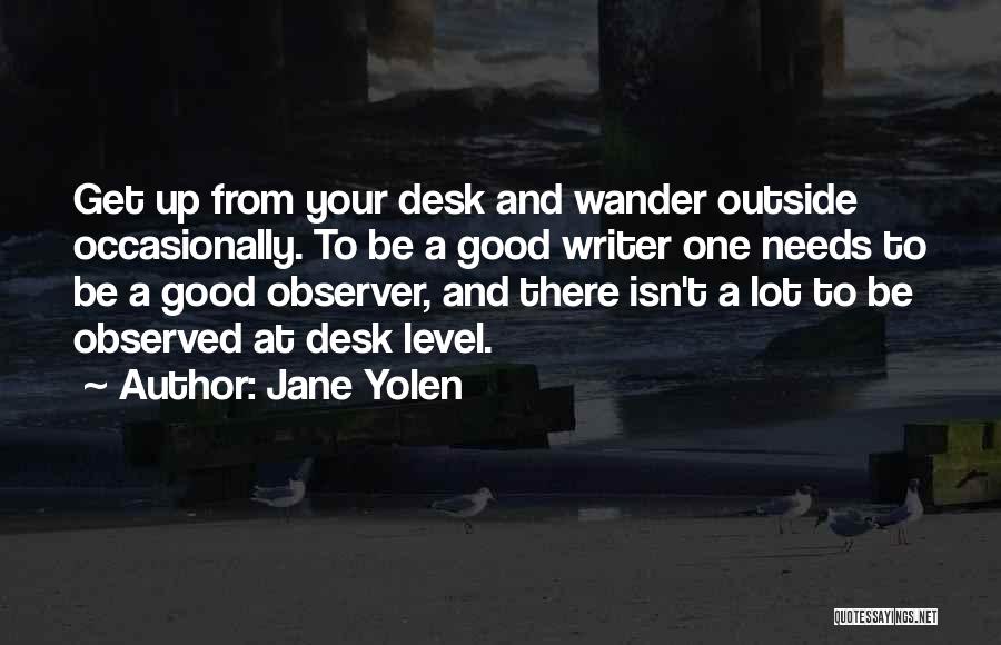 Jane Yolen Quotes: Get Up From Your Desk And Wander Outside Occasionally. To Be A Good Writer One Needs To Be A Good