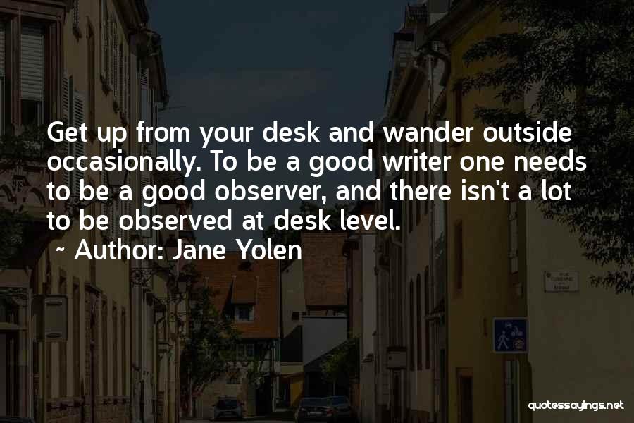 Jane Yolen Quotes: Get Up From Your Desk And Wander Outside Occasionally. To Be A Good Writer One Needs To Be A Good