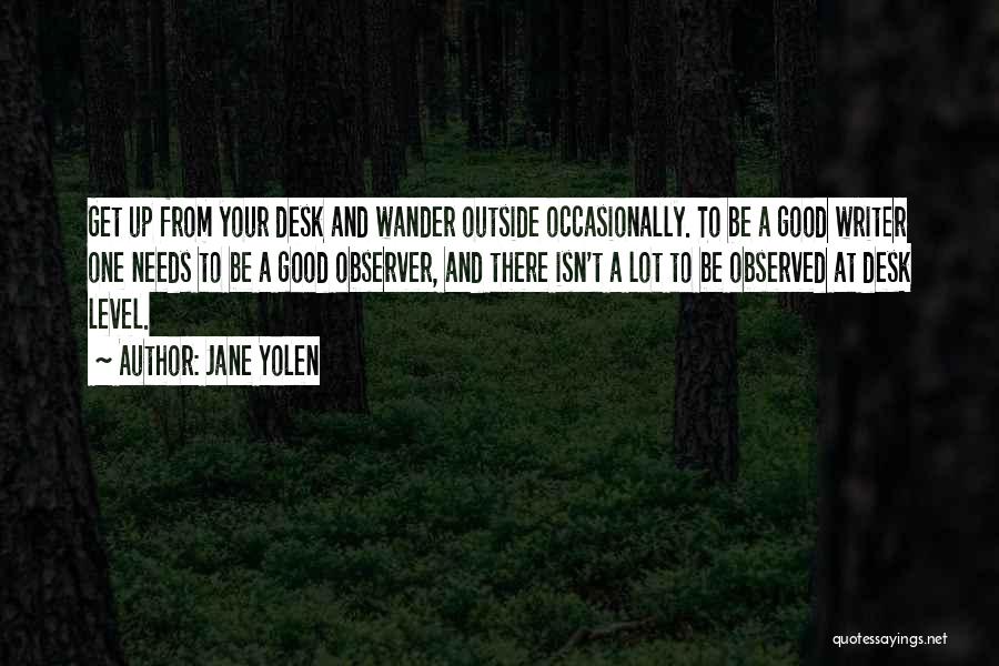 Jane Yolen Quotes: Get Up From Your Desk And Wander Outside Occasionally. To Be A Good Writer One Needs To Be A Good